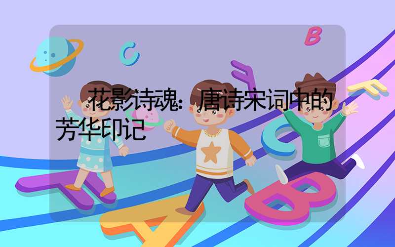  花影诗魂：唐诗宋词中的芳华印记